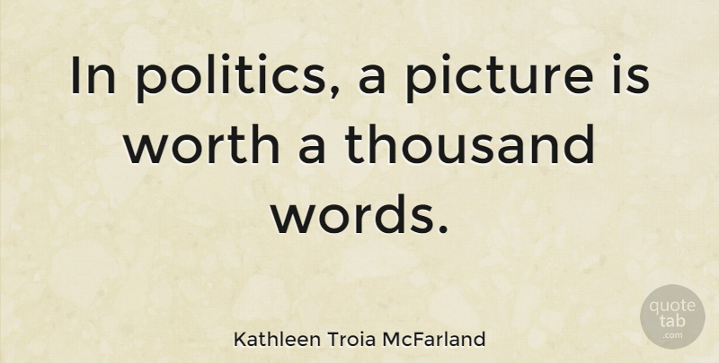 Kathleen Troia McFarland Quote About Picture, Politics, Thousand: In Politics A Picture Is...