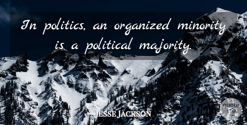 Jesse Jackson Quote About Freedom, Political, Democracy: In Politics An Organized Minority...