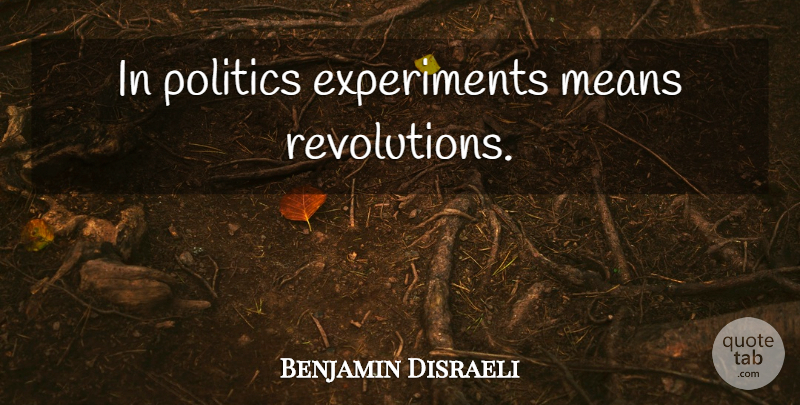 Benjamin Disraeli Quote About Mean, Government, Revolution: In Politics Experiments Means Revolutions...