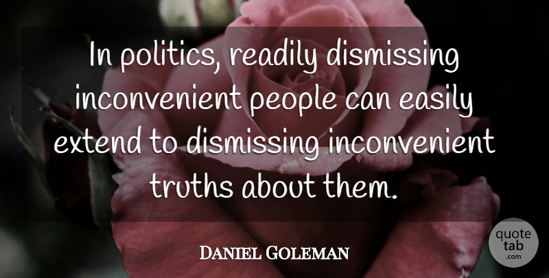 Daniel Goleman Quote About Easily, People, Politics, Readily: In Politics Readily Dismissing Inconvenient...