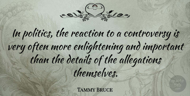 Tammy Bruce Quote About Important, Details, Enlightening: In Politics The Reaction To...