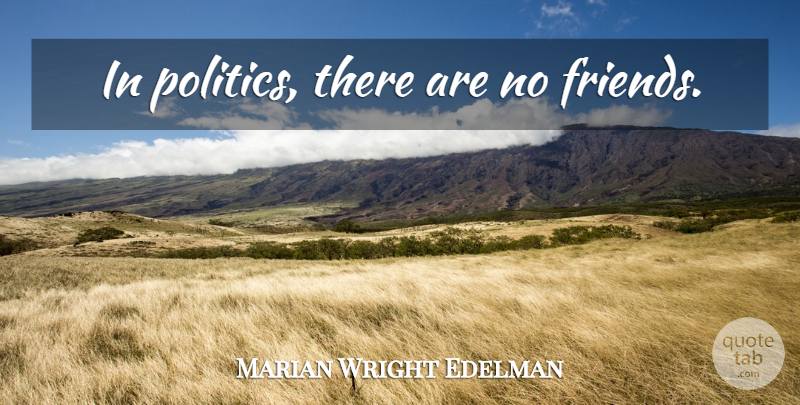 Marian Wright Edelman Quote About No Friends: In Politics There Are No...