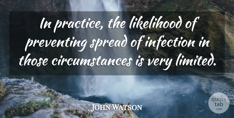 John Watson Quote About Infection, Likelihood, Preventing, Spread: In Practice The Likelihood Of...