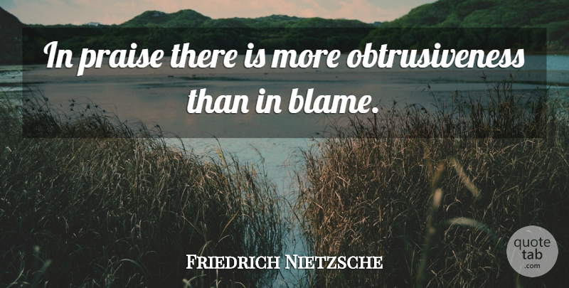 Friedrich Nietzsche Quote About Blame, Praise: In Praise There Is More...