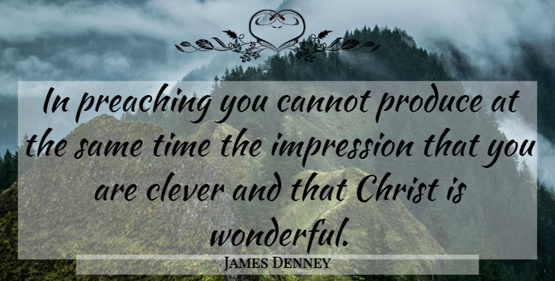 James Denney Quote About Clever, Church, Wonderful: In Preaching You Cannot Produce...
