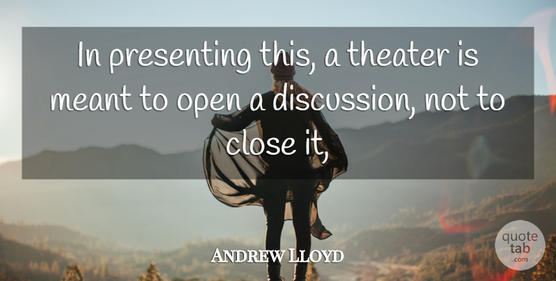 Andrew Lloyd Quote About Close, Meant, Open, Presenting, Theater: In Presenting This A Theater...