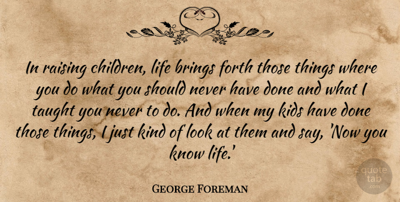 George Foreman Quote About Kids, Life, Raising, Taught: In Raising Children Life Brings...