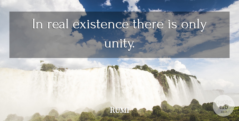 Rumi Quote About Real, Unity, Existence: In Real Existence There Is...