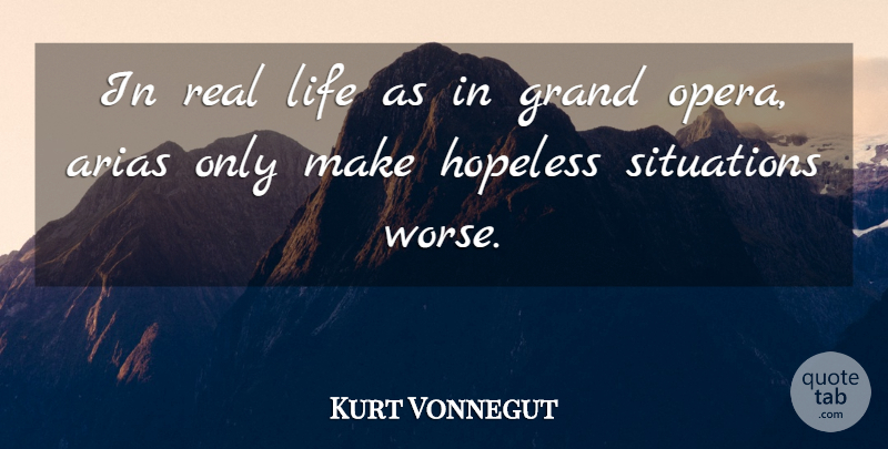 Kurt Vonnegut Quote About Real, Opera, Hopeless: In Real Life As In...
