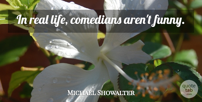 Michael Showalter Quote About Real, Real Life, Comedian: In Real Life Comedians Arent...