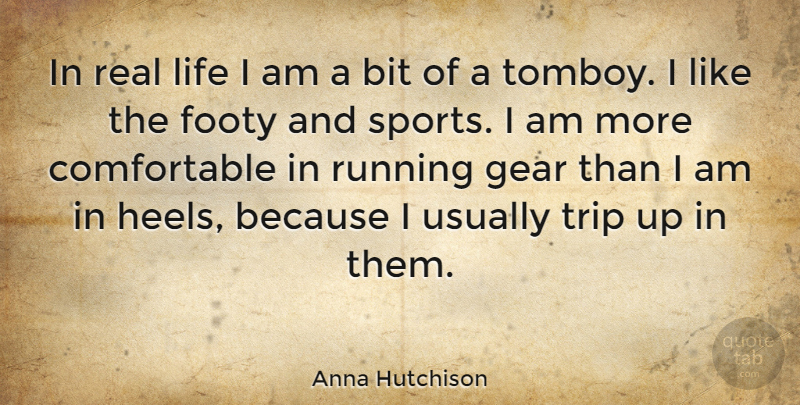 Anna Hutchison Quote About Bit, Gear, Life, Running, Sports: In Real Life I Am...