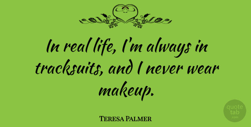 Teresa Palmer Quote About Real, Real Life, Makeup: In Real Life Im Always...