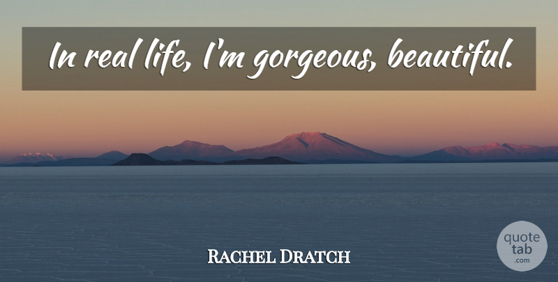 Rachel Dratch Quote About Beautiful, Real, Real Life: In Real Life Im Gorgeous...