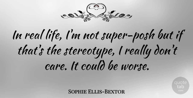 Sophie Ellis-Bextor Quote About Real, Care, Stereotype: In Real Life Im Not...
