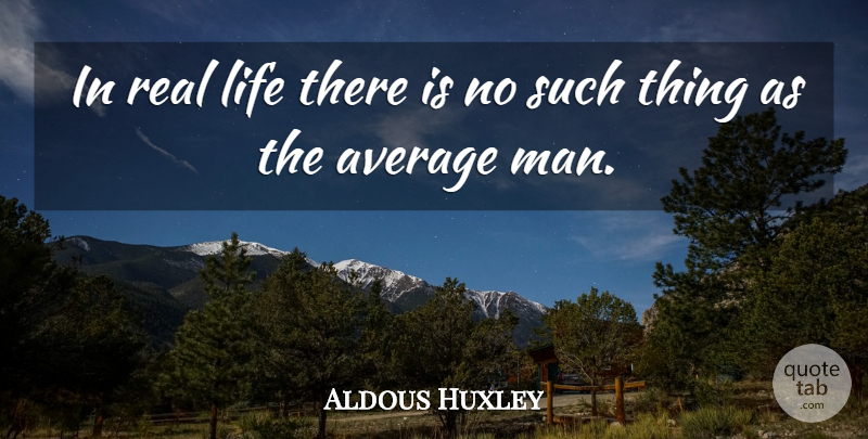 Aldous Huxley Quote About Real, Men, Average: In Real Life There Is...