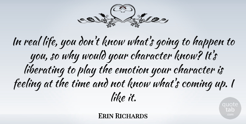 Erin Richards Quote About Coming, Emotion, Feeling, Happen, Liberating: In Real Life You Dont...