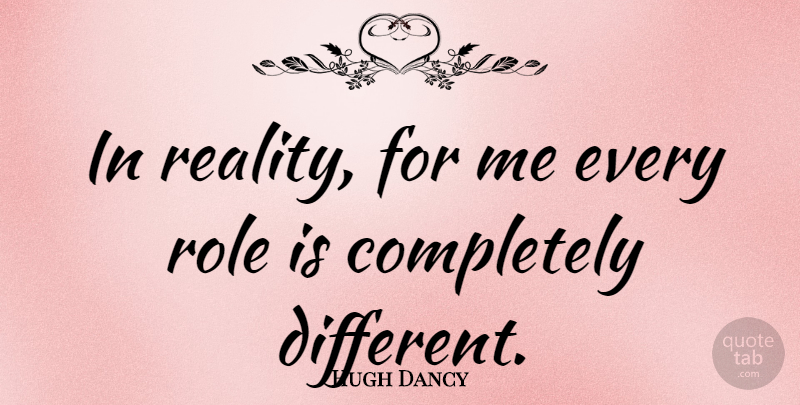 Hugh Dancy Quote About Reality, Different, Roles: In Reality For Me Every...