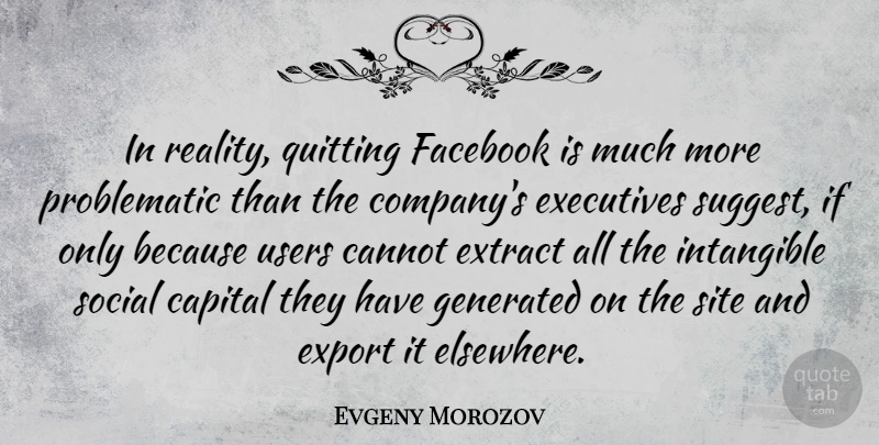 Evgeny Morozov Quote About Reality, Quitting, Social: In Reality Quitting Facebook Is...