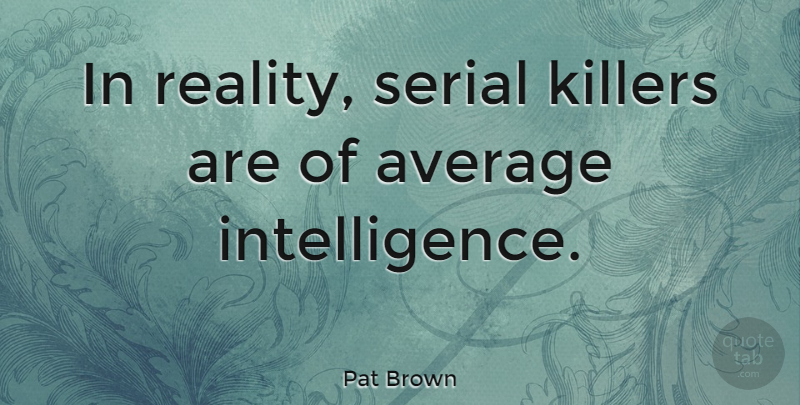 Pat Brown Quote About American Entertainer: In Reality Serial Killers Are...