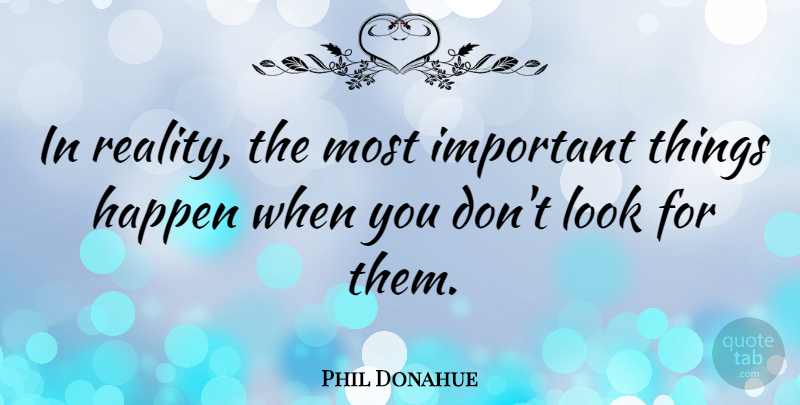 Phil Donahue Quote About Reality, Important, Looks: In Reality The Most Important...