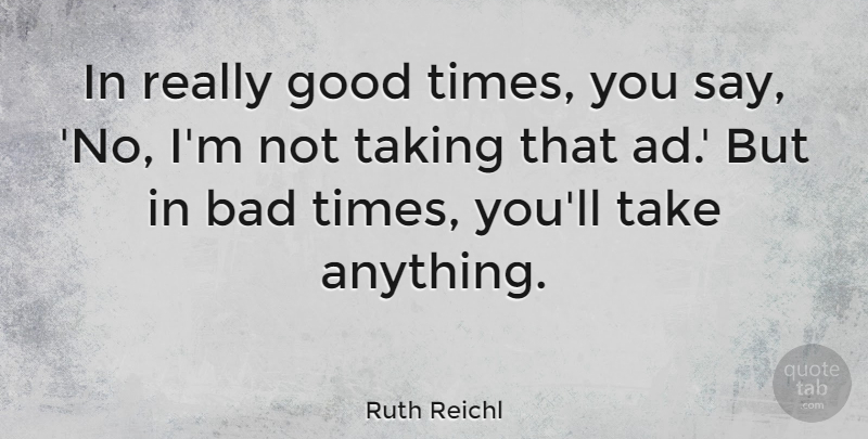 Ruth Reichl Quote About Bad, Good: In Really Good Times You...