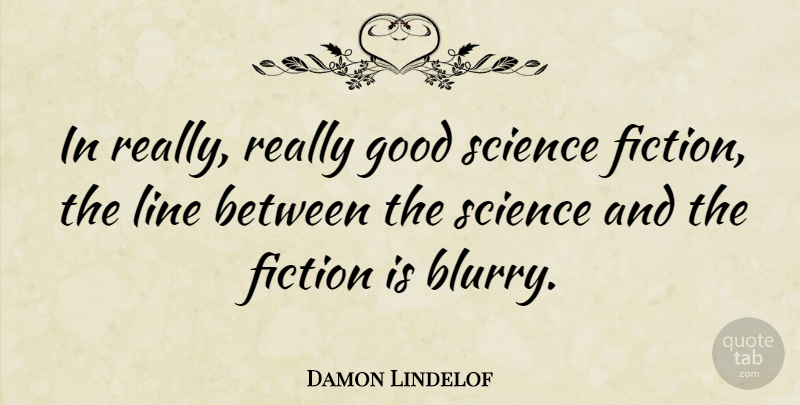 Damon Lindelof Quote About Lines, Blurry, Fiction: In Really Really Good Science...
