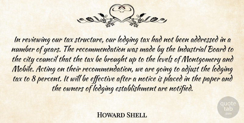 Howard Shell Quote About Acting, Adjust, Board, Brought, City: In Reviewing Our Tax Structure...