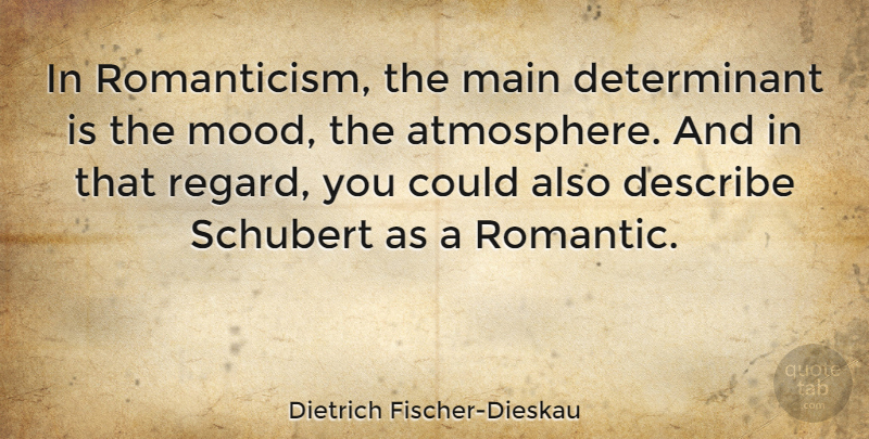 Dietrich Fischer-Dieskau Quote About Romantic Love, Atmosphere, Mood: In Romanticism The Main Determinant...