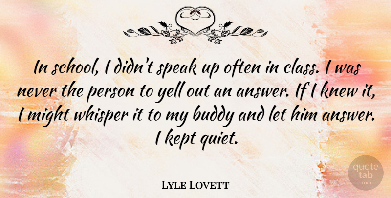 Lyle Lovett Quote About Buddy, Kept, Knew, Might, Whisper: In School I Didnt Speak...