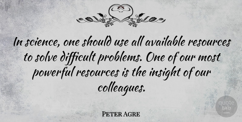 Peter Agre Quote About Available, Difficult, Insight, Resources, Science: In Science One Should Use...