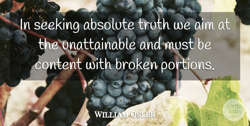 William Osler Quote About Broken Heart, Broken Promises, Unattainable: In Seeking Absolute Truth We...