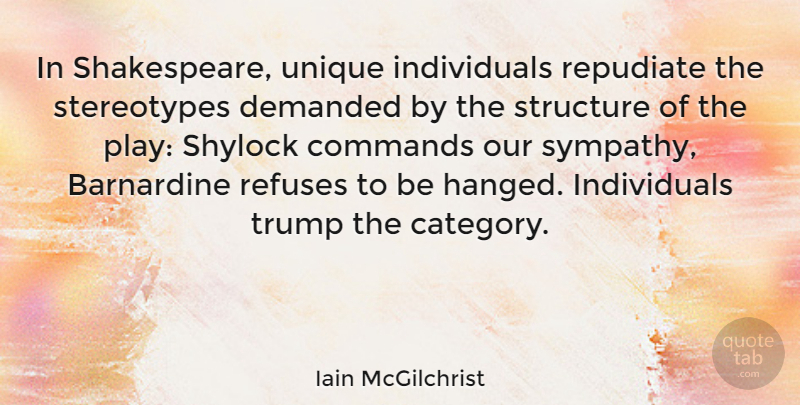 Iain McGilchrist Quote About Commands, Demanded, Refuses, Sympathy, Trump: In Shakespeare Unique Individuals Repudiate...