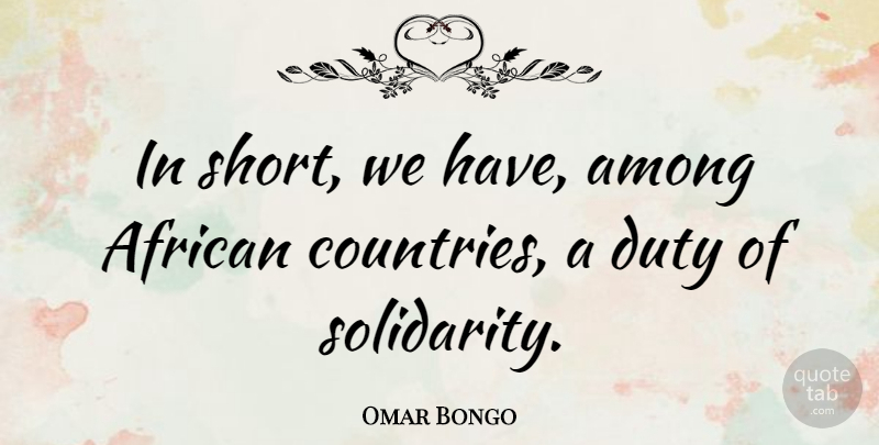 Omar Bongo Quote About Country, Solidarity, Duty: In Short We Have Among...