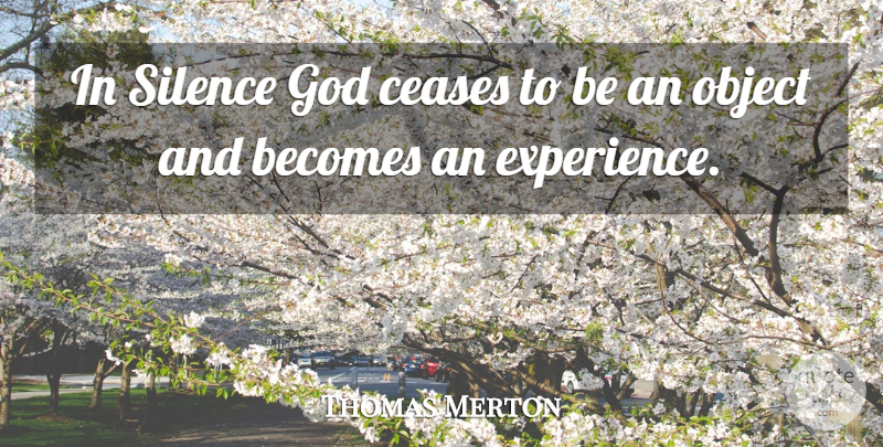 Thomas Merton Quote About Silence, Cease, Objects: In Silence God Ceases To...