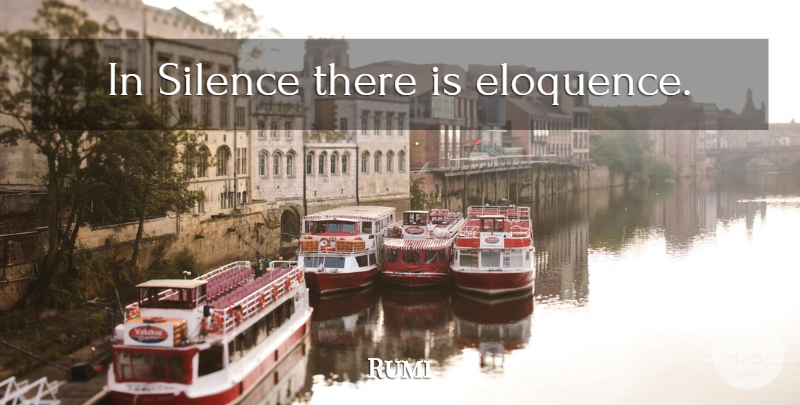 Rumi Quote About Silence, Solitude, Eloquence: In Silence There Is Eloquence...