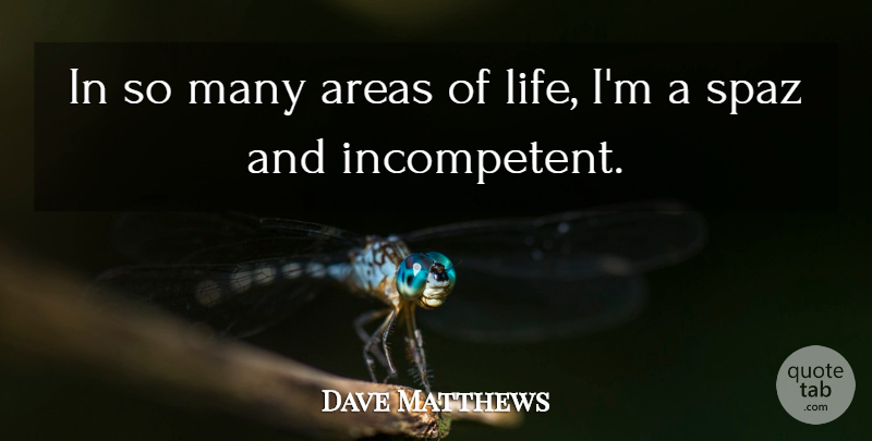 Dave Matthews Quote About Spaz, Incompetent, Areas: In So Many Areas Of...