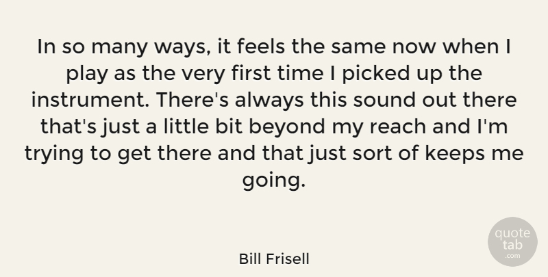 Bill Frisell Quote About Play, Trying, Littles: In So Many Ways It...