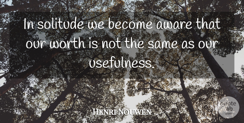 Henri Nouwen Quote About Solitude, Usefulness: In Solitude We Become Aware...