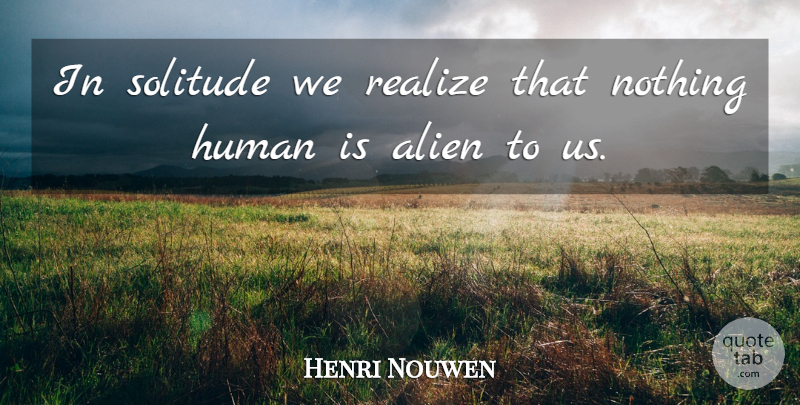 Henri Nouwen Quote About Solitude, Aliens, Realizing: In Solitude We Realize That...