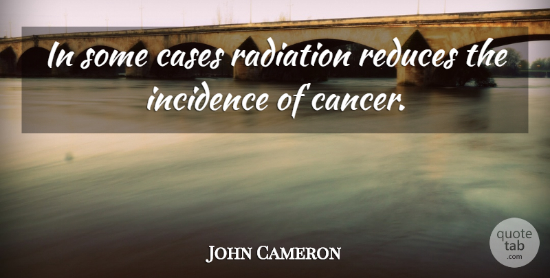 John Cameron Quote About American Celebrity: In Some Cases Radiation Reduces...