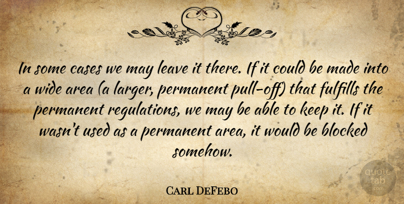 Carl DeFebo Quote About Area, Blocked, Cases, Fulfills, Leave: In Some Cases We May...