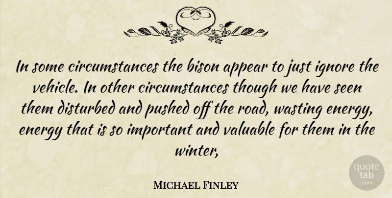 Michael Finley Quote About Appear, Circumstance, Disturbed, Energy, Ignore: In Some Circumstances The Bison...