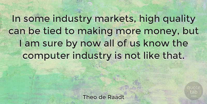 Theo de Raadt Quote About Quality, Computer, More Money: In Some Industry Markets High...