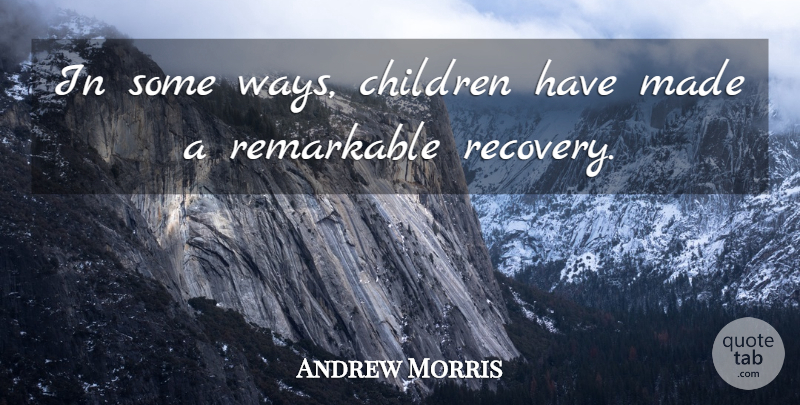 Andrew Morris Quote About Children, Remarkable: In Some Ways Children Have...