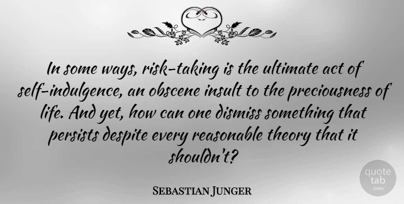 Sebastian Junger Quote About Despite, Dismiss, Life, Obscene, Persists: In Some Ways Risk Taking...