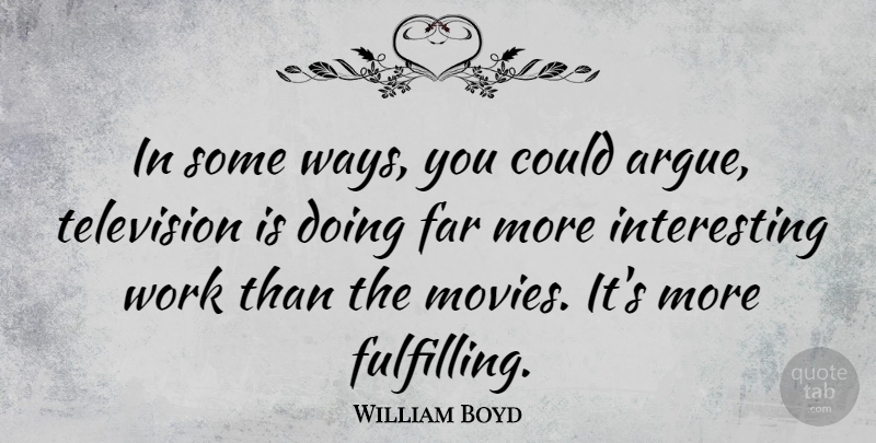 William Boyd Quote About Interesting, Way, Television: In Some Ways You Could...