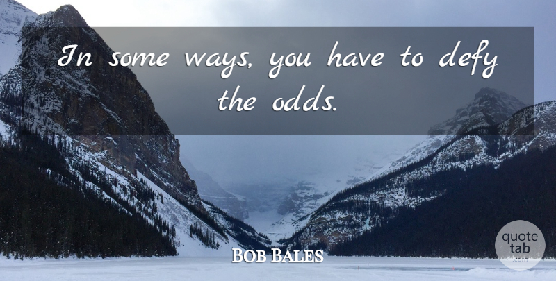 Bob Bales Quote About Defy: In Some Ways You Have...