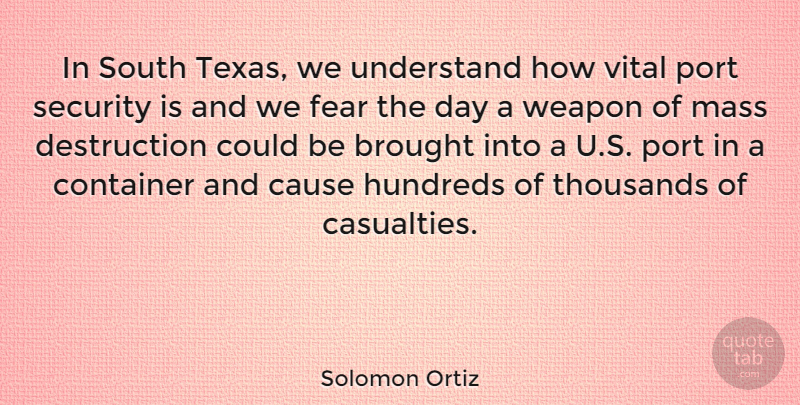 Solomon Ortiz Quote About Brought, Cause, Container, Fear, Mass: In South Texas We Understand...