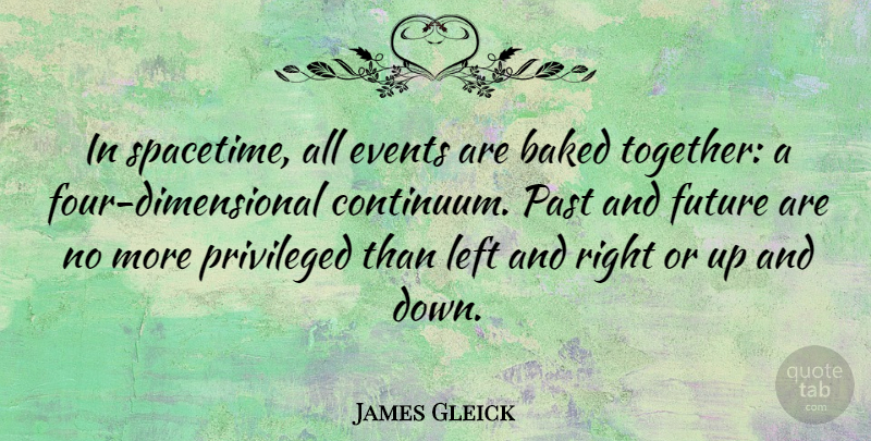 James Gleick Quote About Baked, Events, Future, Left, Privileged: In Spacetime All Events Are...