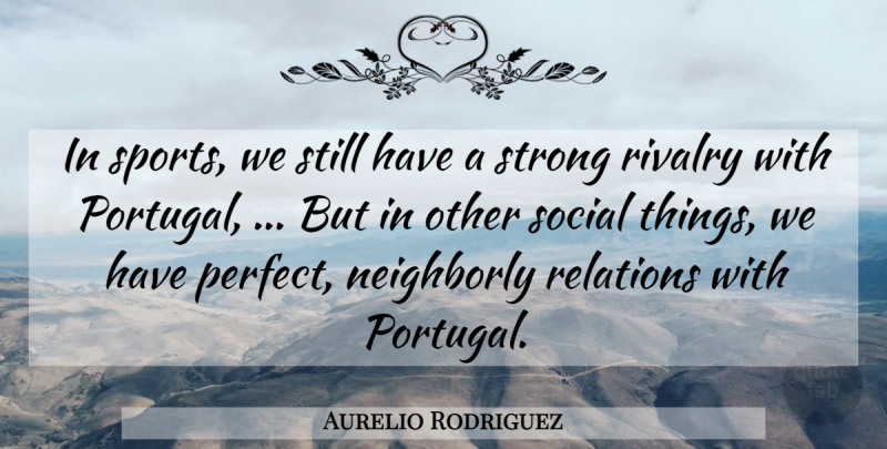 Aurelio Rodriguez Quote About Relations, Rivalry, Social, Strong: In Sports We Still Have...